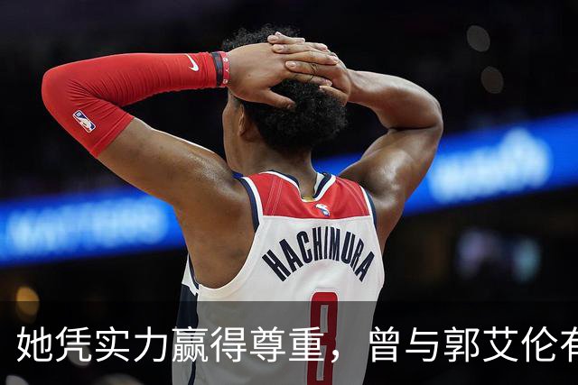 她凭实力赢得尊重，曾与郭艾伦有过传闻，现在30岁依然单身